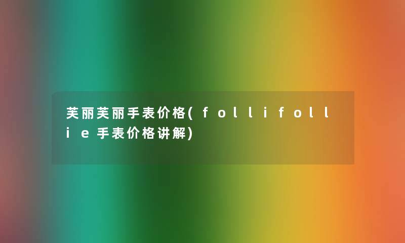 芙丽芙丽手表价格(follifollie手表价格讲解) 芙丽芙丽手表价格(follifollie手表价格讲解)