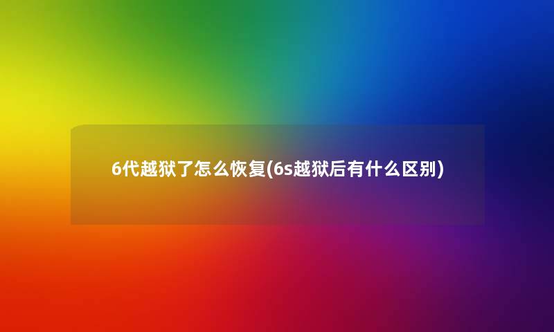 6代越狱了怎么恢复(6s越狱后有什么区别) 6代越狱了怎么恢复(6s越狱后有什么区别)