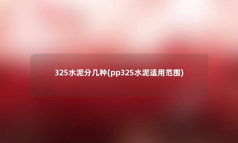 325水泥分几种(pp325水泥适用范围) 325水泥分几种(pp325水泥适用范围)