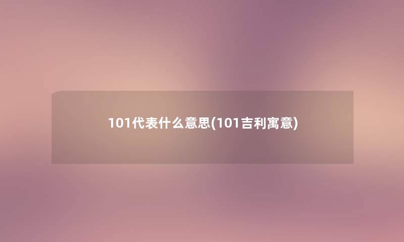 101代表什么意思(101吉利寓意) 101代表什么意思(101吉利寓意)