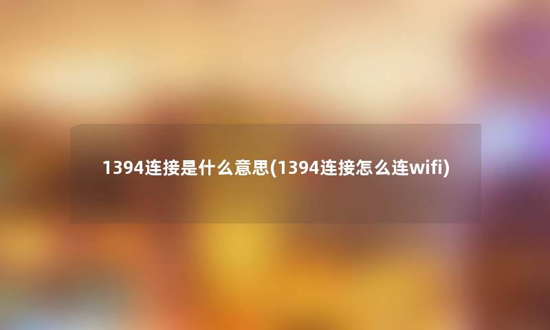 1394连接是什么意思(1394连接怎么连wifi) 1394连接是什么意思(1394连接怎么连wifi)