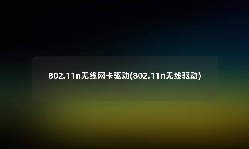 802.11n无线网卡驱动(802.11n无线驱动)