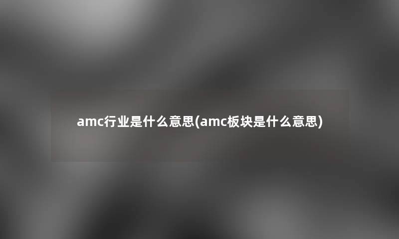 amc行业是什么意思(amc板块是什么意思) amc行业是什么意思(amc板块是什么意思)