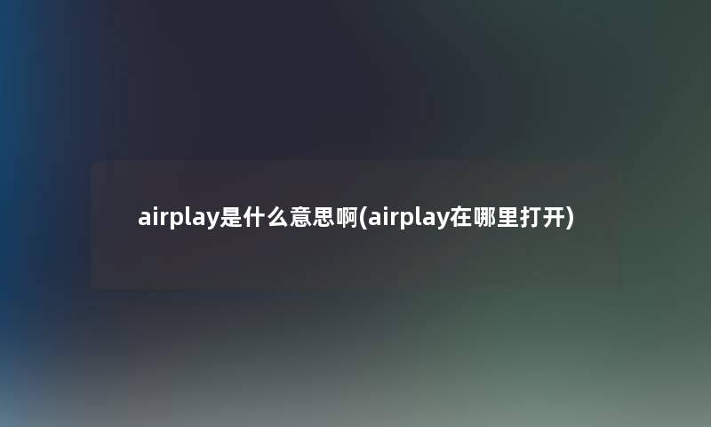 airplay是什么意思啊(airplay在哪里打开) airplay是什么意思啊(airplay在哪里打开)