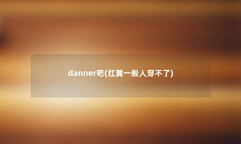 danner吧(红翼一般人穿不了) danner吧(红翼一般人穿不了)