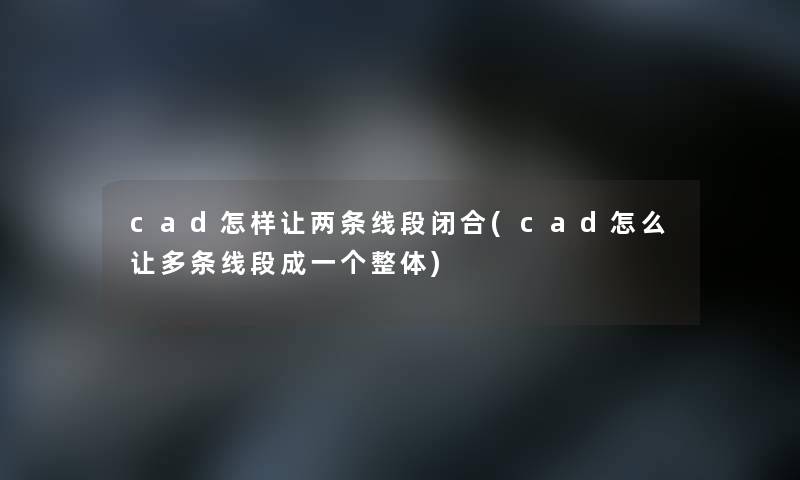 cad怎样让两条线段闭合(cad怎么让多条线段成一个整体) cad怎样让两条线段闭合(cad怎么让多条线段成一个整体)