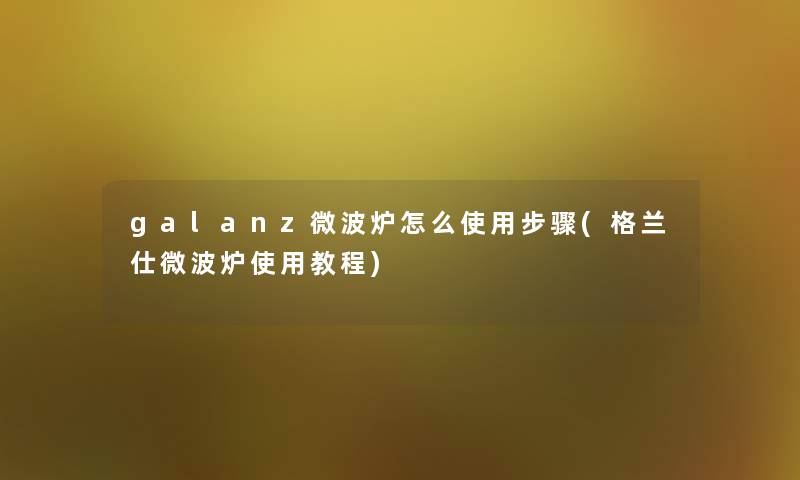 galanz微波炉怎么使用步骤(格兰仕微波炉使用教程) galanz微波炉怎么使用步骤(格兰仕微波炉使用教程)