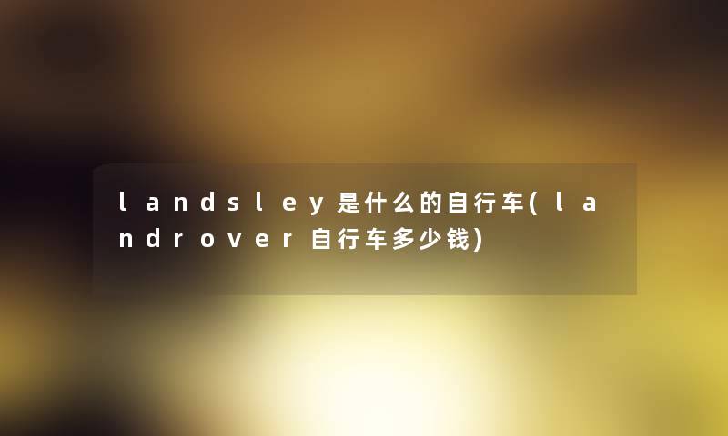 landsley是什么的自行车(landrover自行车多少钱) landsley是什么的自行车(landrover自行车多少钱)