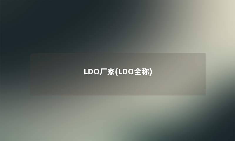 LDO厂家(LDO全称) LDO厂家(LDO全称)
