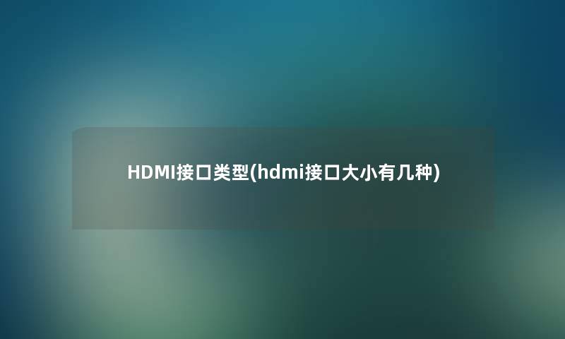HDMI接口类型(hdmi接口大小有几种) HDMI接口类型(hdmi接口大小有几种)