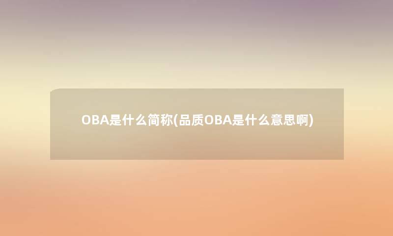 OBA是什么简称(品质OBA是什么意思啊) OBA是什么简称(品质OBA是什么意思啊)