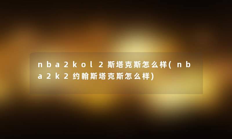 nba2kol2斯塔克斯怎么样(nba2k2约翰斯塔克斯怎么样) nba2kol2斯塔克斯怎么样(nba2k2约翰斯塔克斯怎么样)
