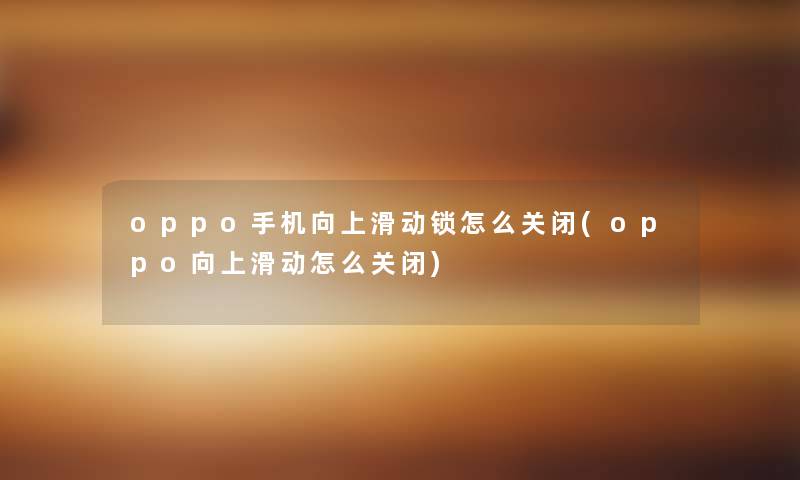 oppo手机向上滑动锁怎么关闭(oppo向上滑动怎么关闭) oppo手机向上滑动锁怎么关闭(oppo向上滑动怎么关闭)