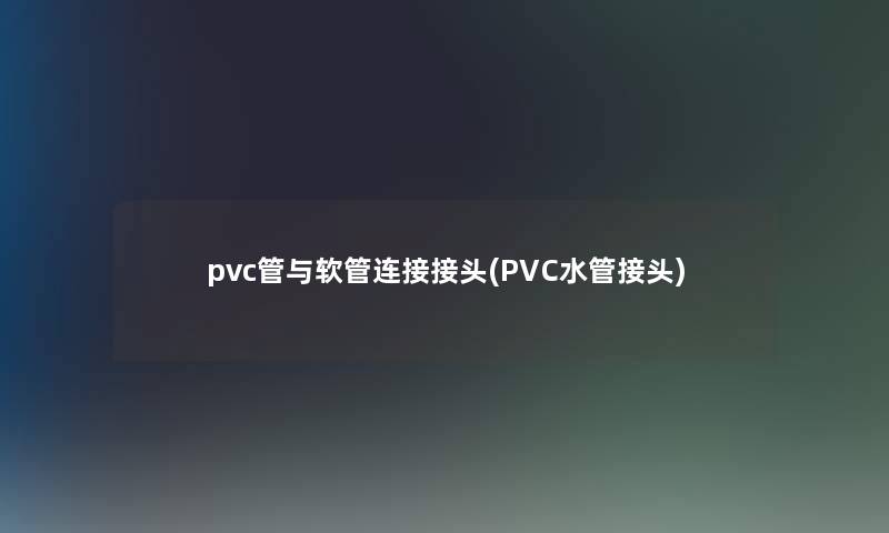 pvc管与软管连接接头(PVC水管接头) pvc管与软管连接接头(PVC水管接头)