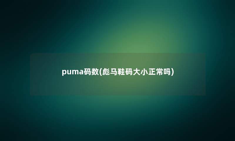puma码数(彪马鞋码大小正常吗) puma码数(彪马鞋码大小正常吗)