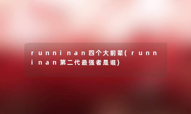 runninan四个大前辈(runninan第二代强者是谁) runninan四个大前辈(runninan第二代强者是谁)