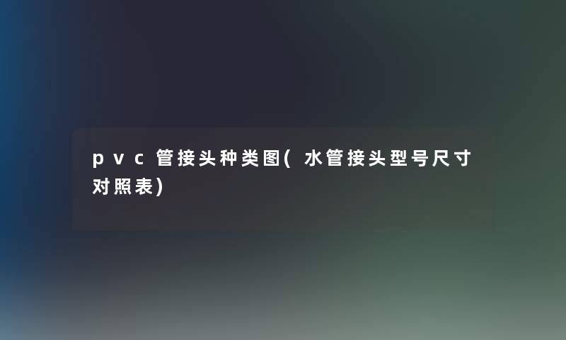 pvc管接头种类图(水管接头型号尺寸对照表) pvc管接头种类图(水管接头型号尺寸对照表)