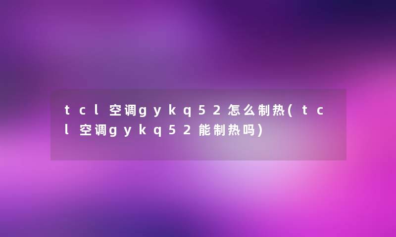 tcl空调gykq52怎么制热(tcl空调gykq52能制热吗) tcl空调gykq52怎么制热(tcl空调gykq52能制热吗)