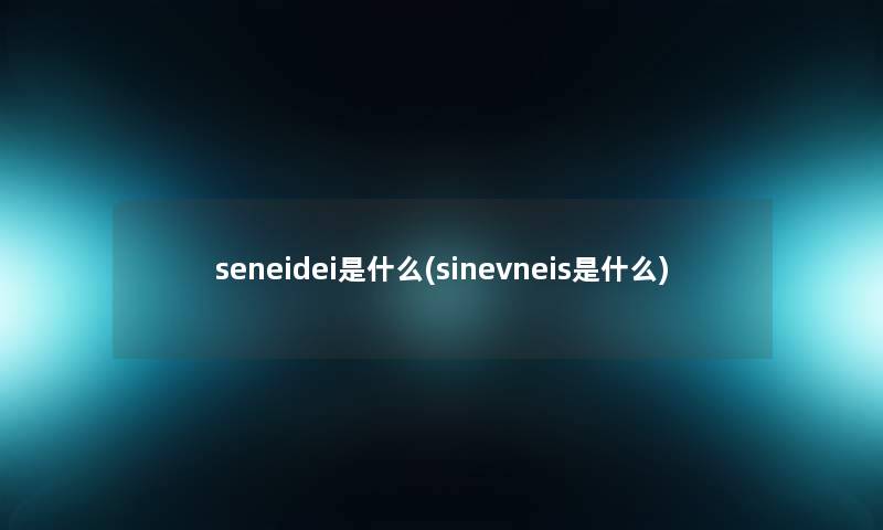 seneidei是什么(sinevneis是什么) seneidei是什么(sinevneis是什么)