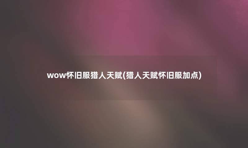 wow怀旧服猎人天赋(猎人天赋怀旧服加点) wow怀旧服猎人天赋(猎人天赋怀旧服加点)