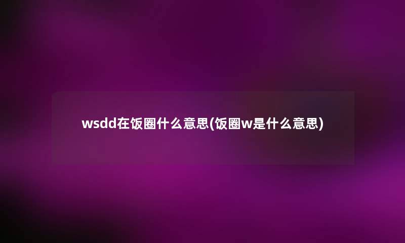 wsdd在饭圈什么意思(饭圈w是什么意思) wsdd在饭圈什么意思(饭圈w是什么意思)