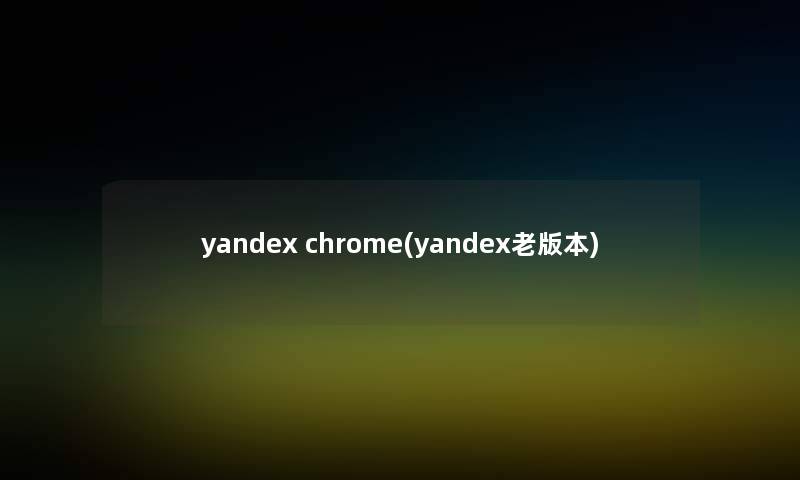 yandex chrome(yandex老版本) yandex chrome(yandex老版本)