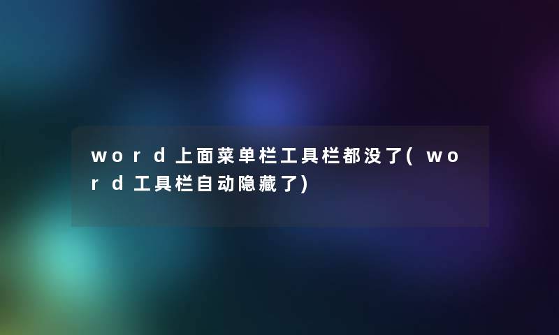 word上面菜单栏工具栏都没了(word工具栏自动隐藏了) word上面菜单栏工具栏都没了(word工具栏自动隐藏了)