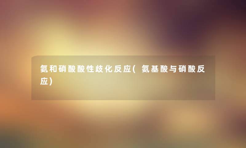 氨和硝酸酸性歧化反应(氨基酸与硝酸反应) 氨和硝酸酸性歧化反应(氨基酸与硝酸反应)
