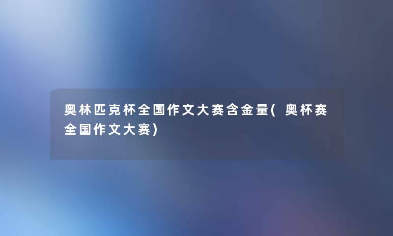 奥林匹克杯全国作文大赛含金量(奥杯赛全国作文大赛) 奥林匹克杯全国作文大赛含金量(奥杯赛全国作文大赛)