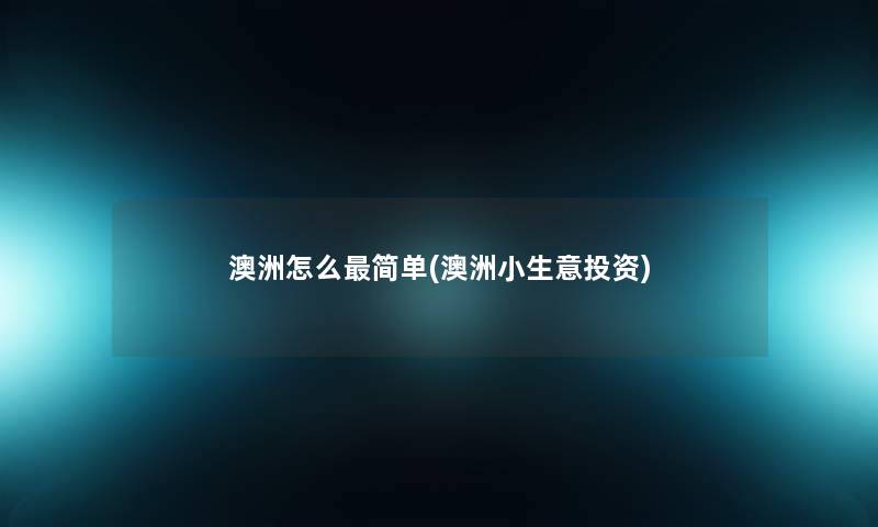 澳洲怎么简单(澳洲小生意投资) 澳洲怎么简单(澳洲小生意投资)
