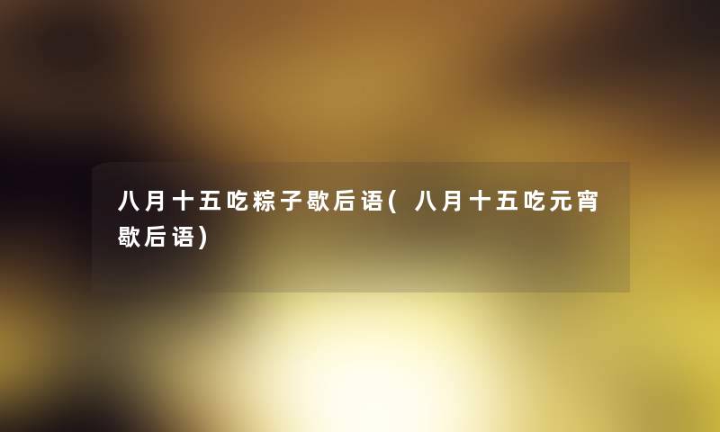 八月十五吃粽子歇后语(八月十五吃元宵歇后语) 八月十五吃粽子歇后语(八月十五吃元宵歇后语)
