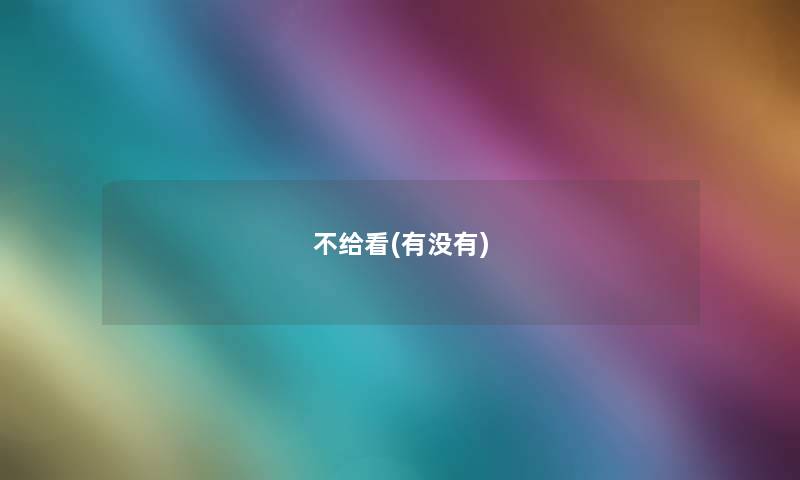 不给看(有没有) 不给看(有没有)