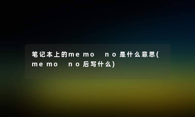 笔记本上的memo no是什么意思(memo no后写什么)