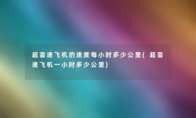 超音速飞机的速度每小时多少公里(超音速飞机一小时多少公里) 超音速飞机的速度每小时多少公里(超音速飞机一小时多少公里)
