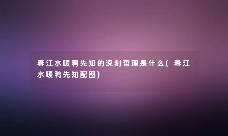 春江水暖鸭先知的深刻哲理是什么(春江水暖鸭先知配图) 春江水暖鸭先知的深刻哲理是什么(春江水暖鸭先知配图)