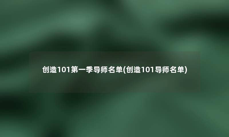 创造101第一季导师名单(创造101导师名单) 创造101第一季导师名单(创造101导师名单)