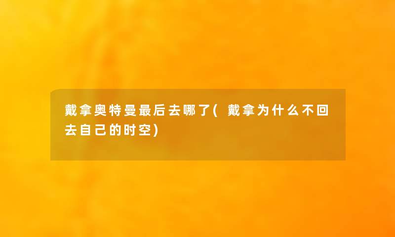 戴拿奥特曼这里要说去哪了(戴拿为什么不回去自己的时空) 戴拿奥特曼这里要说去哪了(戴拿为什么不回去自己的时空)