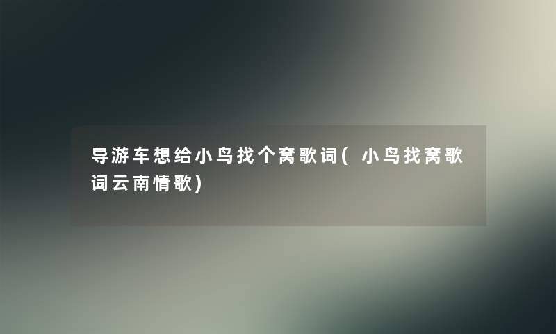 导游车想给小鸟找个窝歌词(小鸟找窝歌词云南情歌) 导游车想给小鸟找个窝歌词(小鸟找窝歌词云南情歌)
