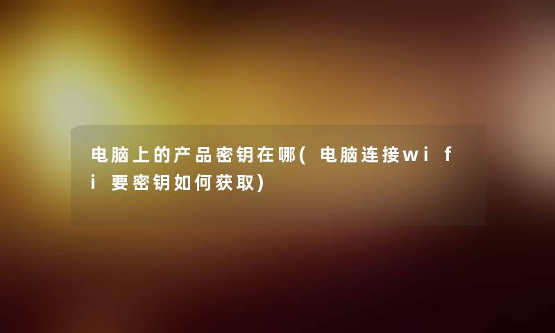 电脑上的密钥在哪(电脑连接wifi要密钥如何获取) 电脑上的密钥在哪(电脑连接wifi要密钥如何获取)