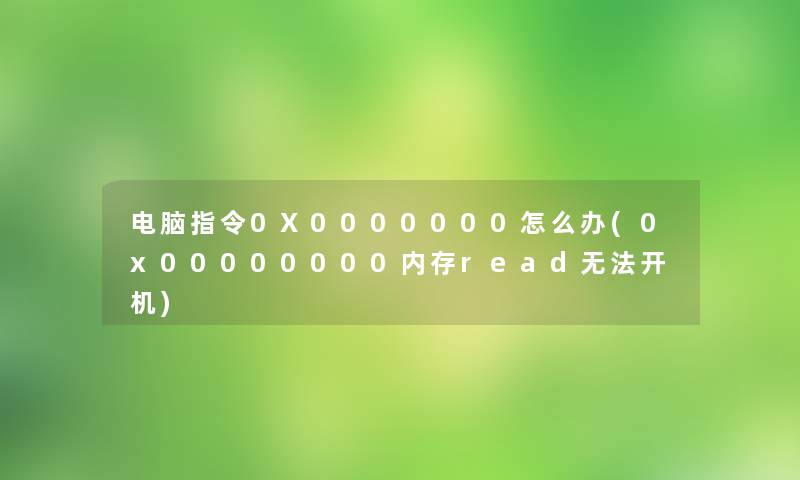 电脑指令0X0000000怎么办(0x00000000内存read无法开机) 电脑指令0X0000000怎么办(0x00000000内存read无法开机)