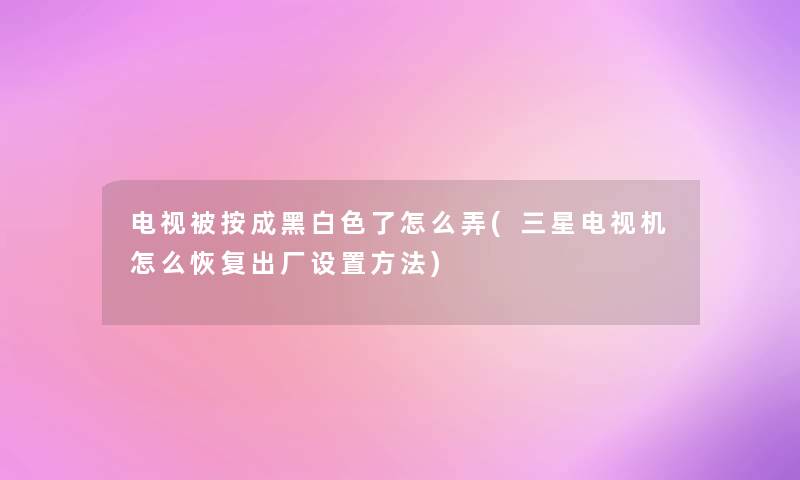 电视被按成黑白色了怎么弄(三星电视机怎么恢复出厂设置方法) 电视被按成黑白色了怎么弄(三星电视机怎么恢复出厂设置方法)