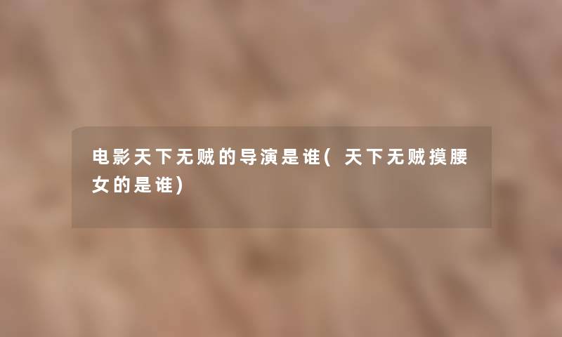 电影天下无贼的导演是谁(天下无贼摸腰女的是谁) 电影天下无贼的导演是谁(天下无贼摸腰女的是谁)