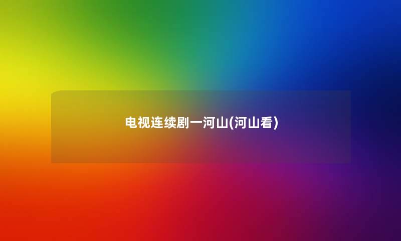 电视连续剧一河山(河山看) 电视连续剧一河山(河山看)