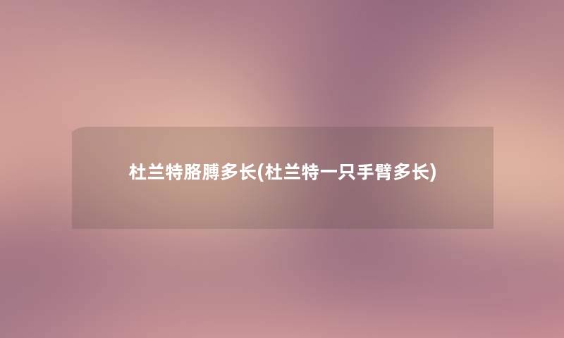 杜兰特胳膊多长(杜兰特一只手臂多长) 杜兰特胳膊多长(杜兰特一只手臂多长)