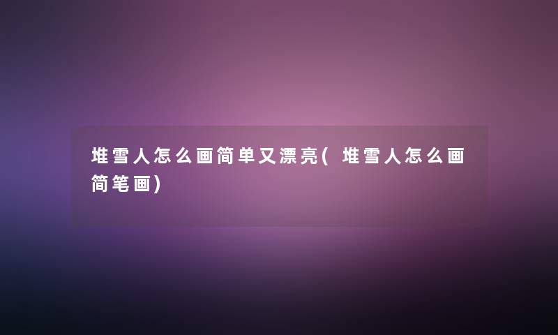 堆雪人怎么画简单又漂亮(堆雪人怎么画简笔画) 堆雪人怎么画简单又漂亮(堆雪人怎么画简笔画)