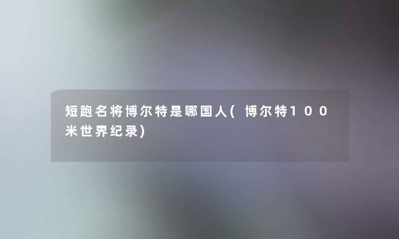 短跑名将博尔特是哪国人(博尔特100米世界纪录) 短跑名将博尔特是哪国人(博尔特100米世界纪录)