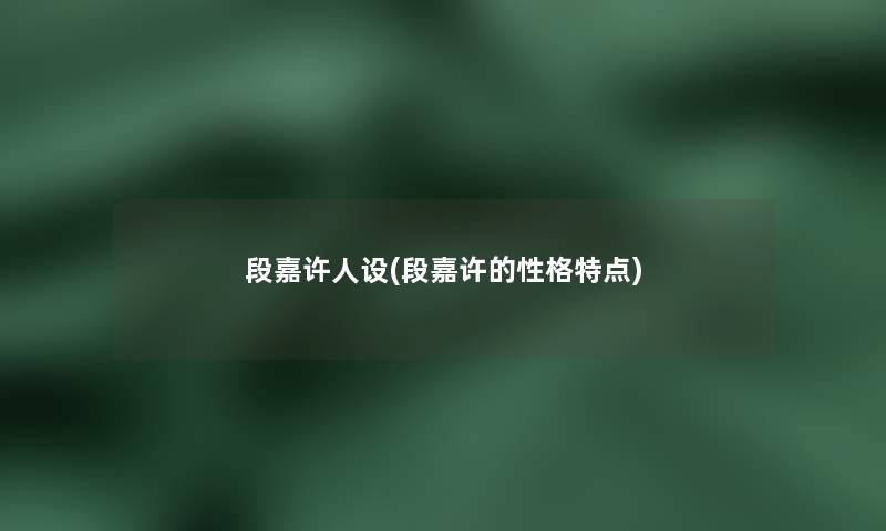 段嘉许人设(段嘉许的性格特点) 段嘉许人设(段嘉许的性格特点)