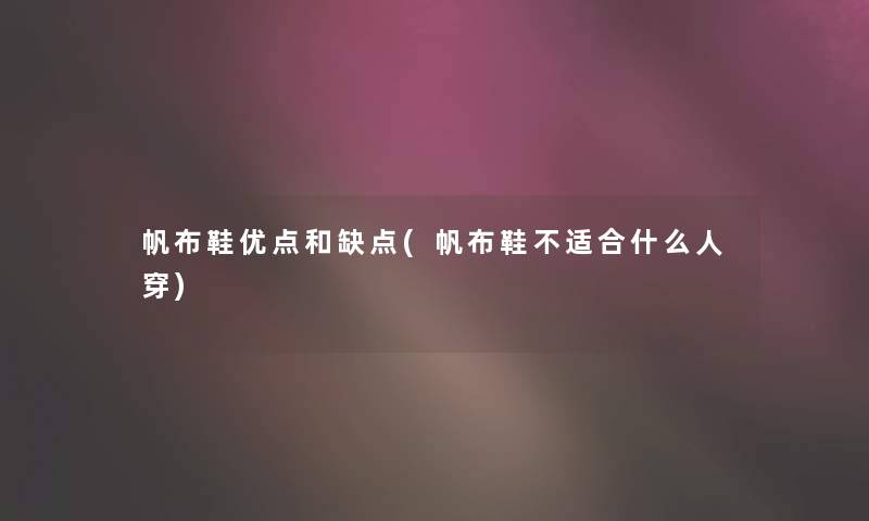 帆布鞋优点和缺点(帆布鞋不适合什么人穿) 帆布鞋优点和缺点(帆布鞋不适合什么人穿)