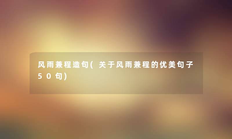 风雨兼程造句(关于风雨兼程的优美句子几句) 风雨兼程造句(关于风雨兼程的优美句子几句)