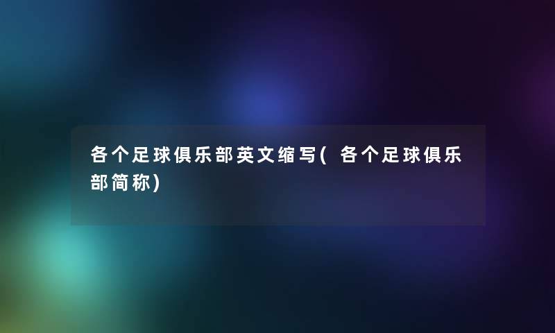 各个足球俱乐部英文缩写(各个足球俱乐部简称) 各个足球俱乐部英文缩写(各个足球俱乐部简称)
